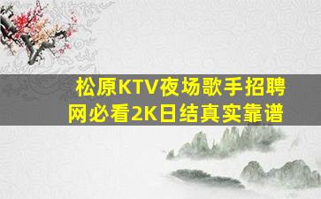 松原KTV夜场歌手招聘网必看2K日结真实靠谱