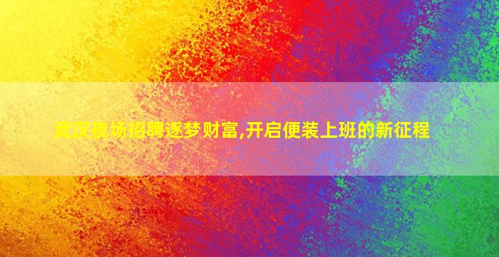 武汉夜场招聘逐梦财富,开启便装上班的新征程